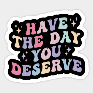 Have the day you Deserve Sticker